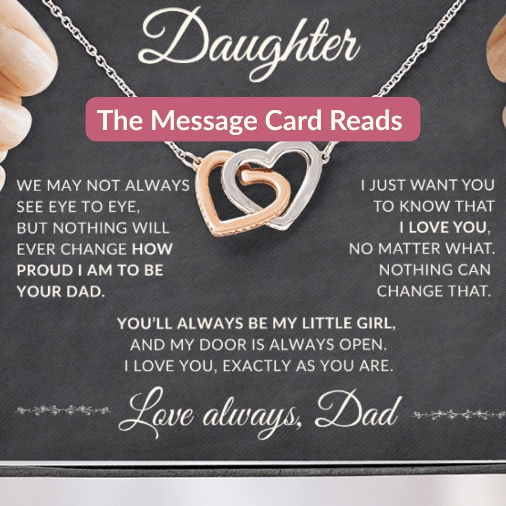Daughter from Dad message card reading: We may not always see eye to eye, but nothing will ever change how proud I am to be your dad. I just want you to know that I love you, no matter what. Nothing can change that. You'll always be my little girl, and my door is always open. I love you, exactly as you are. Love always, Dad.